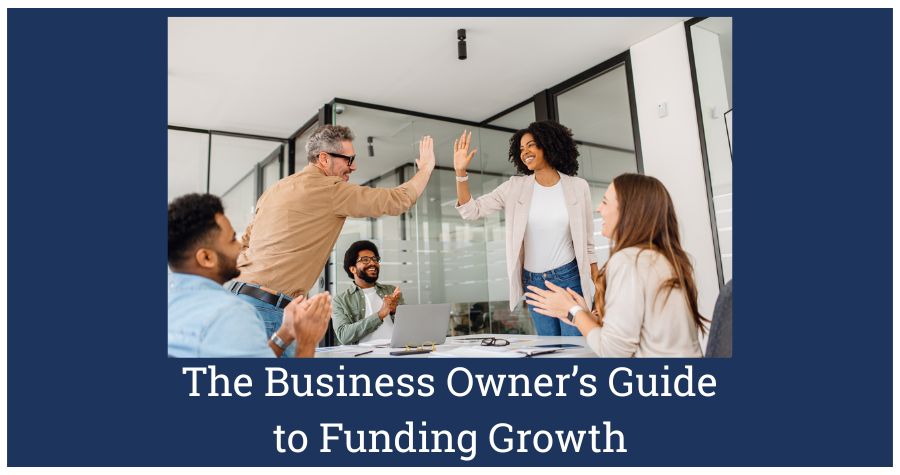 The Business Owner’s Guide to Funding Growth: Choosing the Right Finance for Your Business